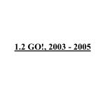 1.2 GO!, 2003 - 2005